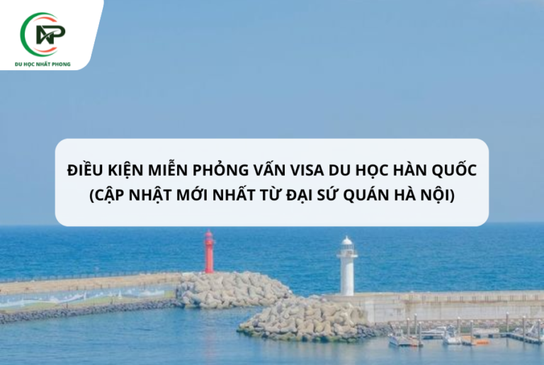 ĐIỀU KIỆN MIỄN PHỎNG VẤN VISA DU HỌC HÀN QUỐC (CẬP NHẬT MỚI NHẤT TỪ ĐẠI SỨ QUÁN HÀ NỘI)